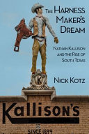 The harness maker's dream : Nathan Kallison and the rise of south Texas /