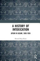 A history of intoxication : opium in Assam, 1800-1959.