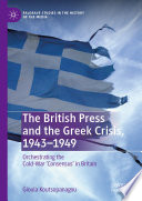The British Press and the Greek Crisis, 1943-1949 : Orchestrating the Cold-War 'Consensus' in Britain /