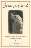 Goodbye, friend : healing wisdom for anyone who has ever lost a pet /