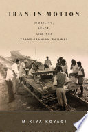 Iran in motion : mobility, space, and the Trans-Iranian Railway /