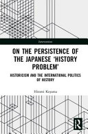 On the persistence of the Japanese "history problem" : historicism and the international politics of history /