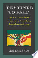 "Destined to fail" : Carl Seashores's world of eugenics, psychology education, and music /