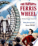 The fantastic ferris wheel : the story of inventor George Ferris /