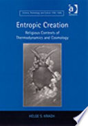 Entropic creation : religious contexts of thermodynamics and cosmology /