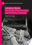 Lobotomy Nation : The History of Psychosurgery and Psychiatry in Denmark /