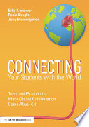 Connecting your students with the world : tools and projects to make global collaboration come alive, K-8 /