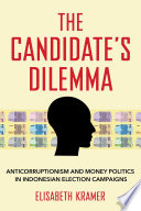 The candidate's dilemma : anticorruptionism and money politics in Indonesian election campaigns /