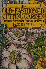 The old-fashioned cutting garden : growing flowers for pleasure and profit /