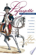 Lafayette in two worlds : public cultures and personal identities in an age of revolutions /