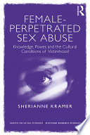 Female-perpetrated sex abuse : knowledge, power, and the cultural conditions of victimhood /