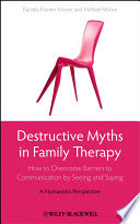 Destructive myths in family therapy : how to overcome barriers to communication by seeing and saying : a humanistic perspective /