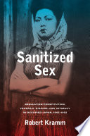 Sanitized sex : regulating prostitution, venereal disease, and intimacy in occupied Japan, 1945-1952 /