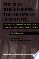 The man who stopped the trains to Auschwitz : George Mantello, El Salvador, and Switzerland's finest hour /