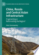 China, Russia and Central Asian Infrastructure : Fragmenting or Reformatting the Region? /