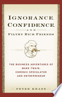 Ignorance, confidence, and filthy rich friends : the business adventures of Mark Twain, chronic speculator and entrepreneur /