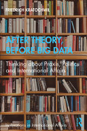 After theory, before big data : thinking about praxis, politics and international affairs /