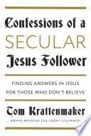 Confessions of a secular Jesus follower : finding answers in Jesus for those who don't believe /