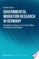 Governmental Migration Research in Germany : Knowledge Production at the Federal Office for Migration and Refugees.