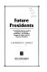 Future presidents : the briefing book for coming changes in presidential nominating--and resulting changes in politics and the American presidency /