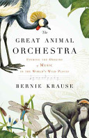 The great animal orchestra : finding the origins of music in the world's wild places /