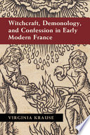 Witchcraft, demonology, and confession in early modern France /