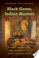 Black slaves, Indian masters : slavery, emancipation, and citizenship in the Native American south /