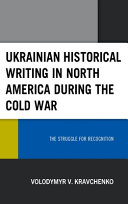 Ukrainian historical writing in North America during the Cold War : the struggle for recognition /