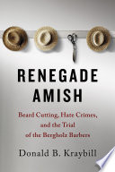 Renegade Amish : beard cutting, hate crimes, and the trial of the Bergholz barbers /