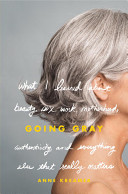 Going gray : what I learned about beauty, sex, work, motherhood, authenticity, and everything else that really matters /