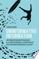 Uninformative Information : Informationsübertragung als irreführende Leitmetapher der Informationsgesellschaft.