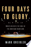 Four days to glory : wrestling with the soul of the American heartland /
