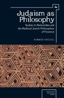 Judaism as Philosophy : Studies in Maimonides and the Medieval Jewish Philosophers of Provence /