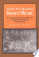 Discoursing sweet music : town bands and community life in turn-of-the-century Pennsylvania /