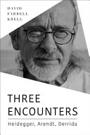 Three encounters : Heidegger, Arendt, Derrida /