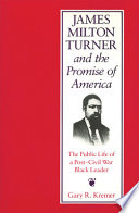 James Milton Turner and the promise of America : the public life of a post-Civil War Black leader /