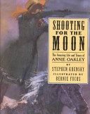 Shooting for the moon : the amazing life and times of Annie Oakley /