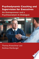 Psychodynamic coaching and supervision for executives : an entrepreneur and a psychoanalyst in dialogue /