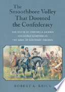 The smoothbore volley that doomed the Confederacy : the death of Stonewall Jackson and other chapters on the Army of Northern Virginia /