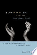 Powwowing among the Pennsylvania Dutch : a traditional medical practice in the modern world /