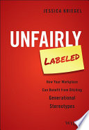 Unfairly labeled : how your workplace can benefit from ditching generational stereotypes /