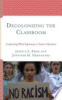Decolonizing the classroom : confronting white supremacy in teacher education /