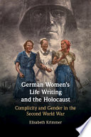 German women's life writing and the Holocaust : complicity and gender in the Second World War /