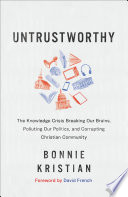 Untrustworthy : the knowledge crisis breaking our brains, polluting our politics, and corrupting Christian community /