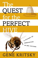 The quest for the perfect hive : a history of innovation in bee culture /