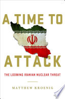 A time to attack : the looming Iranian nuclear threat /