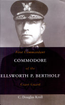 Commodore Ellsworth P. Bertholf : first Commandant of the Coast Guard /