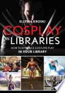 Cosplay in libraries : how to embrace costume play in your library /