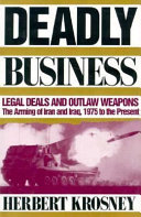 Deadly business : legal deals and outlaw weapons : the arming of Iran and Iraq, 1975 to the present /