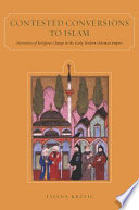 Contested conversions to Islam : narratives of religious change in the early modern Ottoman Empire /